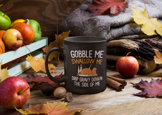Gobble Me, Swallow ME, Drip Gravy Down The Side Of Me, 15 oz. Large Cup - yourmomsclosetboutiq
